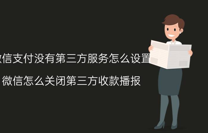 微信支付没有第三方服务怎么设置 微信怎么关闭第三方收款播报？